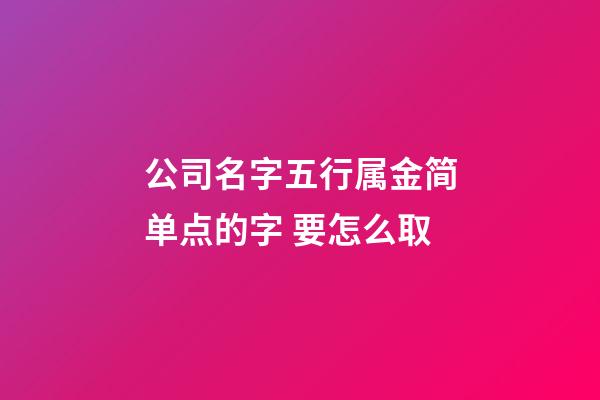 公司名字五行属金简单点的字 要怎么取-第1张-公司起名-玄机派